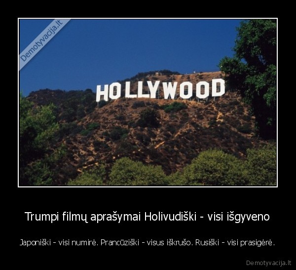 Trumpi filmų aprašymai Holivudiški - visi išgyveno - Japoniški - visi numirė. Prancūziški - visus iškrušo. Rusiški - visi prasigėrė.