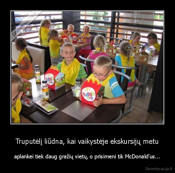 Truputėlį liūdna, kai vaikystėje ekskursijų metu - aplankei tiek daug gražių vietų, o prisimeni tik McDonald'us...