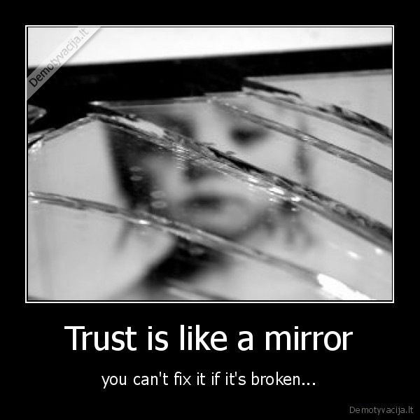 Trust is like a mirror - you can't fix it if it's broken...