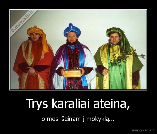 Trys karaliai ateina, - o mes išeinam į mokyklą...