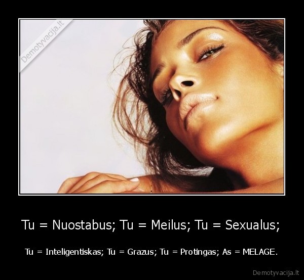 Tu = Nuostabus; Tu = Meilus; Tu = Sexualus; - Tu = Inteligentiskas; Tu = Grazus; Tu = Protingas; As = MELAGE.