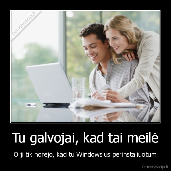 Tu galvojai, kad tai meilė - O ji tik norėjo, kad tu Windows'us perinstaliuotum