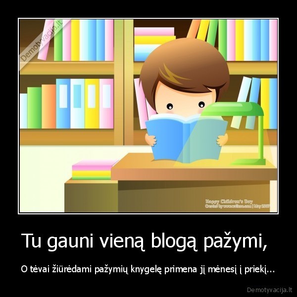 Tu gauni vieną blogą pažymi,  - O tėvai žiūrėdami pažymių knygelę primena jį mėnesį į priekį...