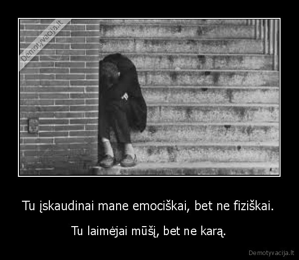 Tu įskaudinai mane emociškai, bet ne fiziškai. - Tu laimėjai mūšį, bet ne karą.