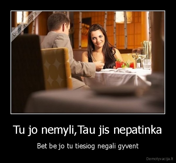 Tu jo nemyli,Tau jis nepatinka - Bet be jo tu tiesiog negali gyvent