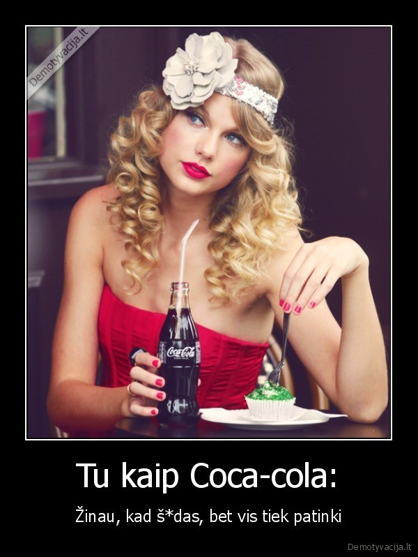 Tu kaip Coca-cola: - Žinau, kad š*das, bet vis tiek patinki