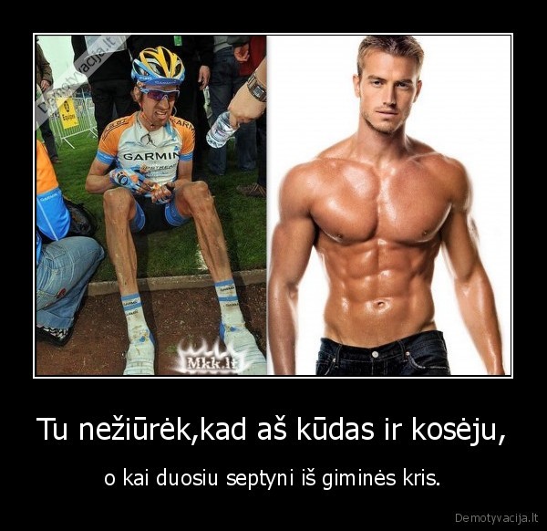 Tu nežiūrėk,kad aš kūdas ir kosėju, - o kai duosiu septyni iš giminės kris.