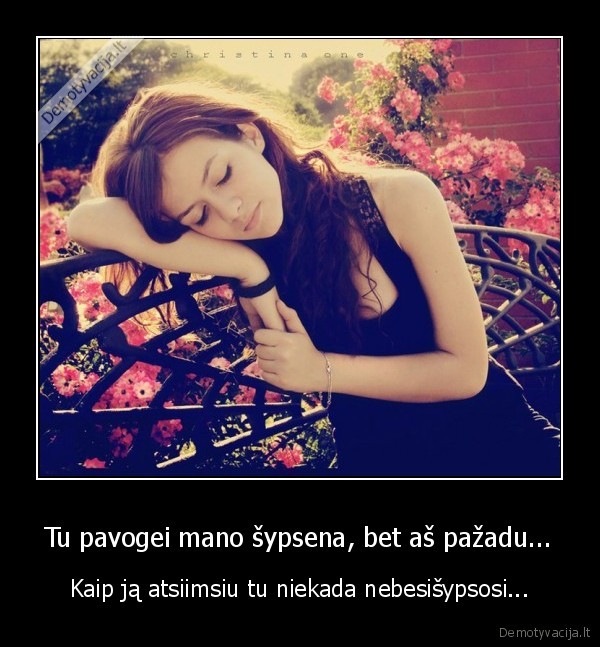 Tu pavogei mano šypsena, bet aš pažadu... - Kaip ją atsiimsiu tu niekada nebesišypsosi...