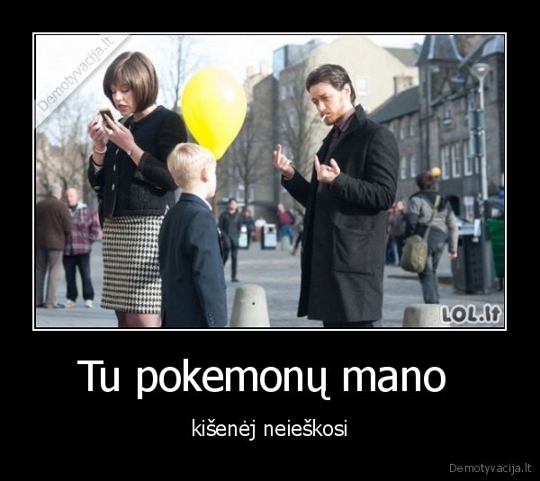 Tu pokemonų mano  - kišenėj neieškosi