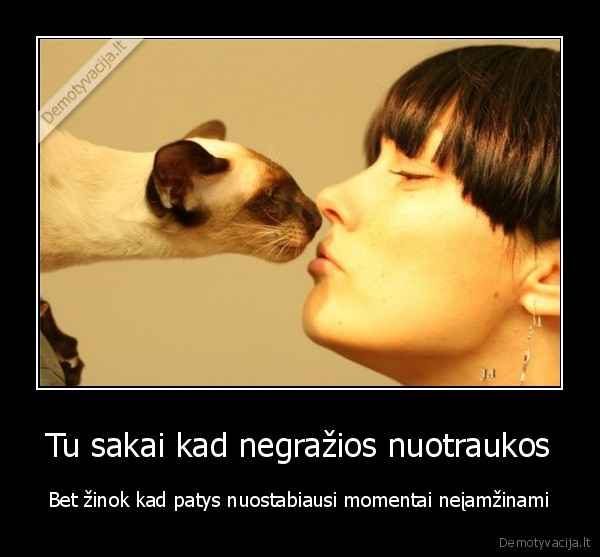 Tu sakai kad negražios nuotraukos - Bet žinok kad patys nuostabiausi momentai neįamžinami
