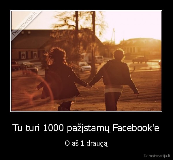 Tu turi 1000 pažįstamų Facebook'e - O aš 1 draugą