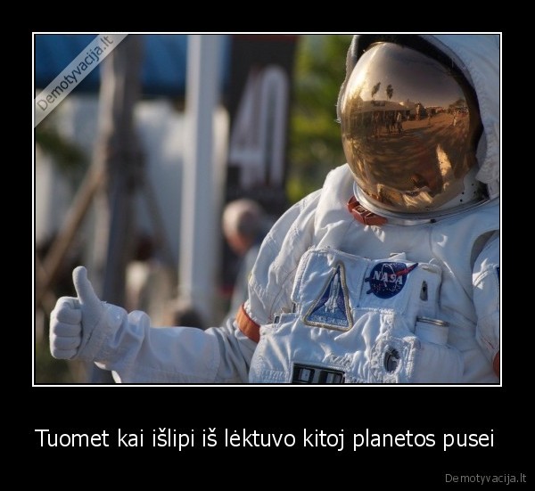 Tuomet kai išlipi iš lėktuvo kitoj planetos pusei - 