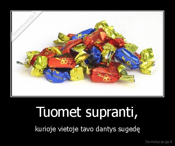 Tuomet supranti, - kurioje vietoje tavo dantys sugedę