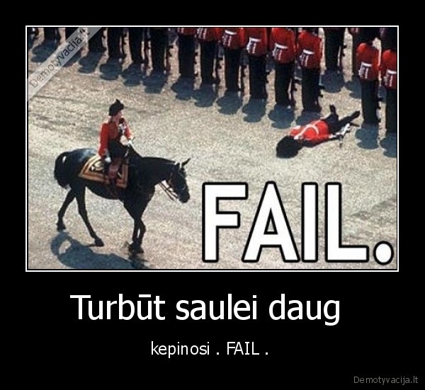 Turbūt saulei daug  - kepinosi . FAIL . 