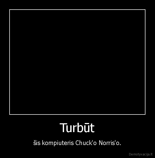 Turbūt - šis kompiuteris Chuck'o Norris'o.