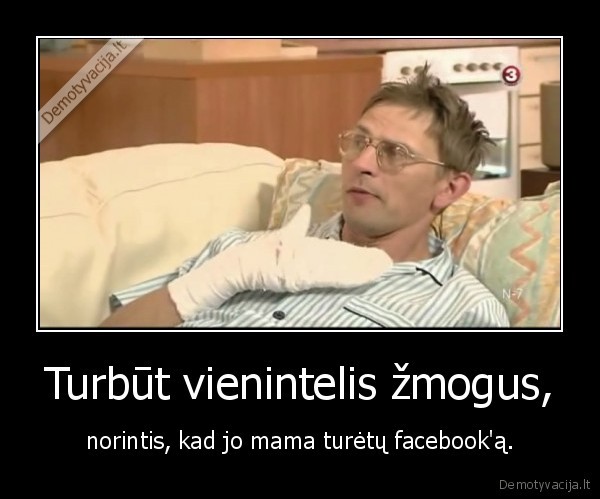 Turbūt vienintelis žmogus, - norintis, kad jo mama turėtų facebook'ą.