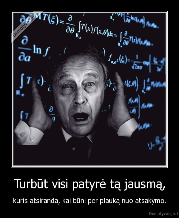 Turbūt visi patyrė tą jausmą, - kuris atsiranda, kai būni per plauką nuo atsakymo.