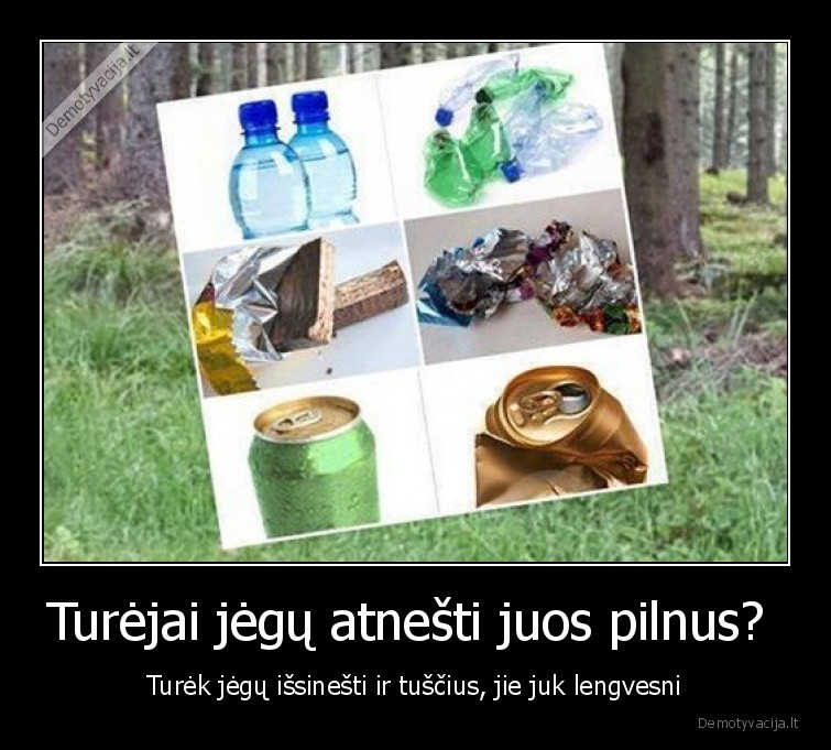 Turėjai jėgų atnešti juos pilnus?  - Turėk jėgų išsinešti ir tuščius, jie juk lengvesni