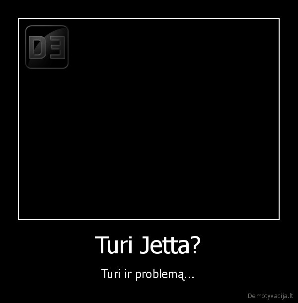 Turi Jetta? - Turi ir problemą...