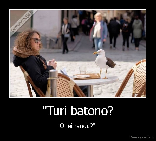 "Turi batono? - O jei randu?"