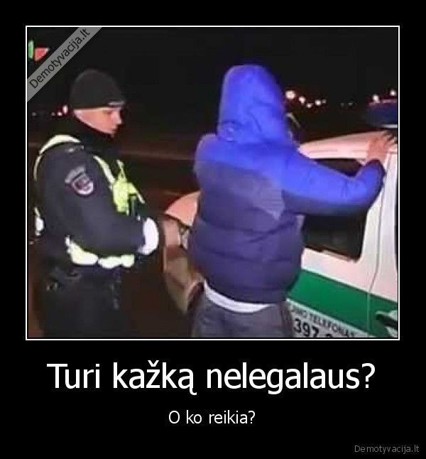 Turi kažką nelegalaus? - O ko reikia?