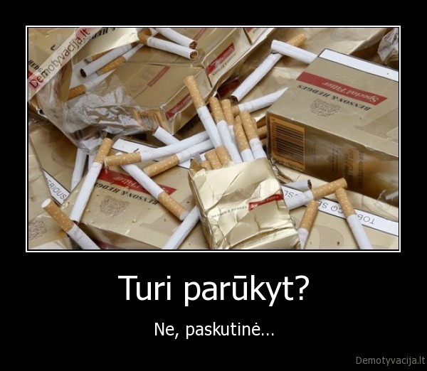 Turi parūkyt? - Ne, paskutinė...