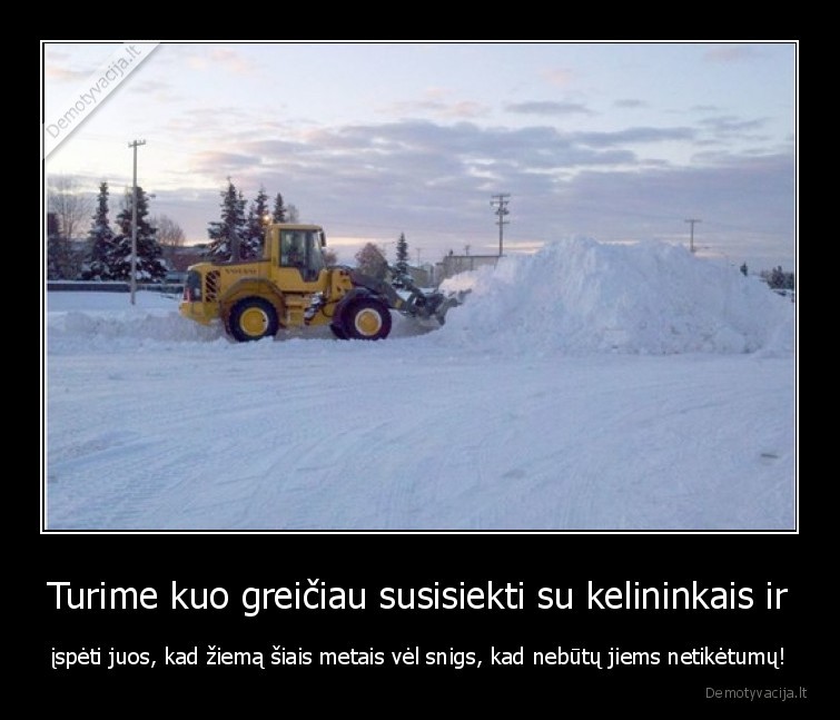 Turime kuo greičiau susisiekti su kelininkais ir - įspėti juos, kad žiemą šiais metais vėl snigs, kad nebūtų jiems netikėtumų!