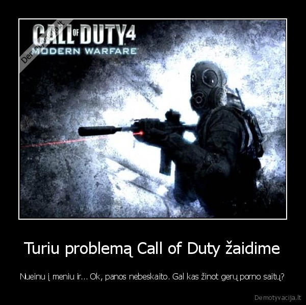 Turiu problemą Call of Duty žaidime - Nueinu į meniu ir... Ok, panos nebeskaito. Gal kas žinot gerų porno saitų?