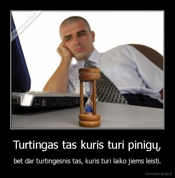 Turtingas tas kuris turi pinigų, - bet dar turtingesnis tas, kuris turi laiko jiems leisti.