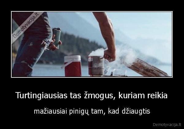 Turtingiausias tas žmogus, kuriam reikia - mažiausiai pinigų tam, kad džiaugtis