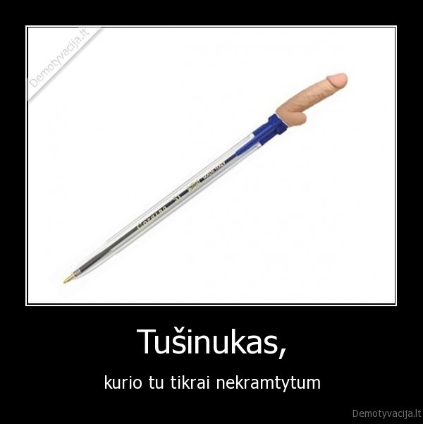 Tušinukas, - kurio tu tikrai nekramtytum