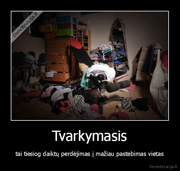 Tvarkymasis - tai tiesiog daiktų perdėjimas į mažiau pastebimas vietas