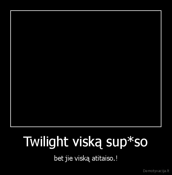 Twilight viską sup*so - bet jie viską atitaiso.!