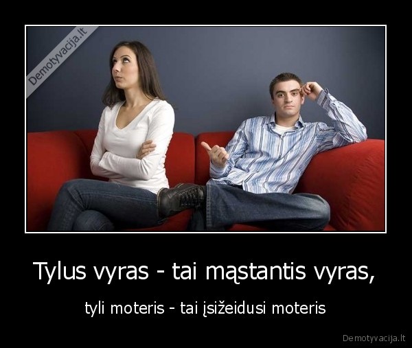 Tylus vyras - tai mąstantis vyras, - tyli moteris - tai įsižeidusi moteris