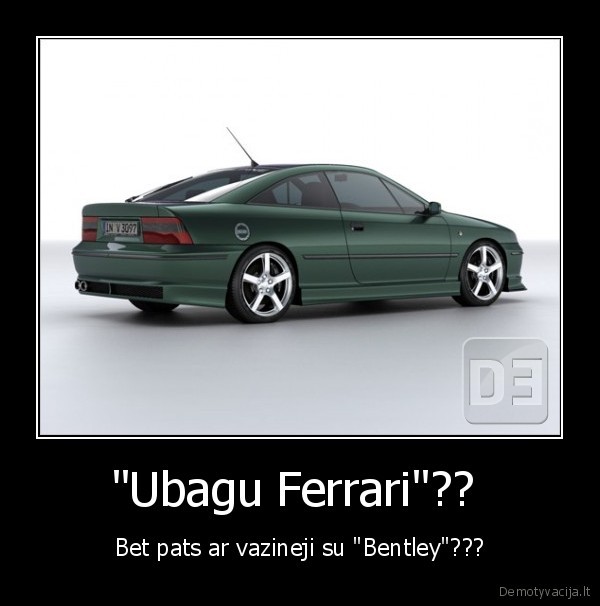 "Ubagu Ferrari"??  - Bet pats ar vazineji su "Bentley"???