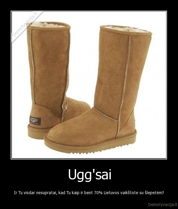 Ugg'sai - Ir Tu visdar nesupratai, kad Tu kaip ir bent 70% Lietuvos vaikštote su šlepetėm?