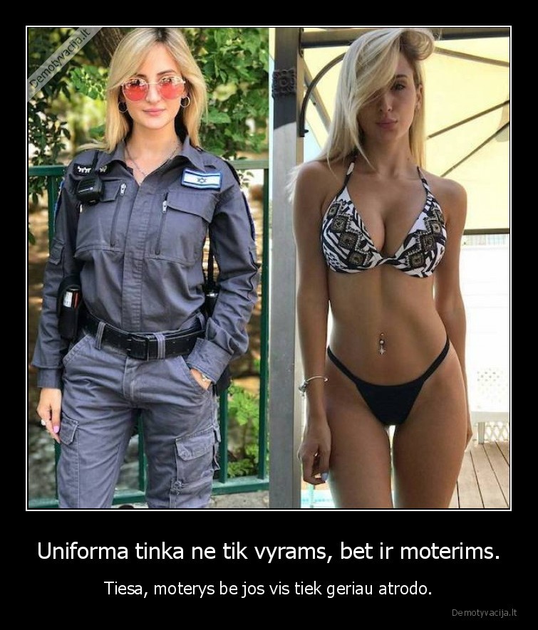 Uniforma tinka ne tik vyrams, bet ir moterims. - Tiesa, moterys be jos vis tiek geriau atrodo.