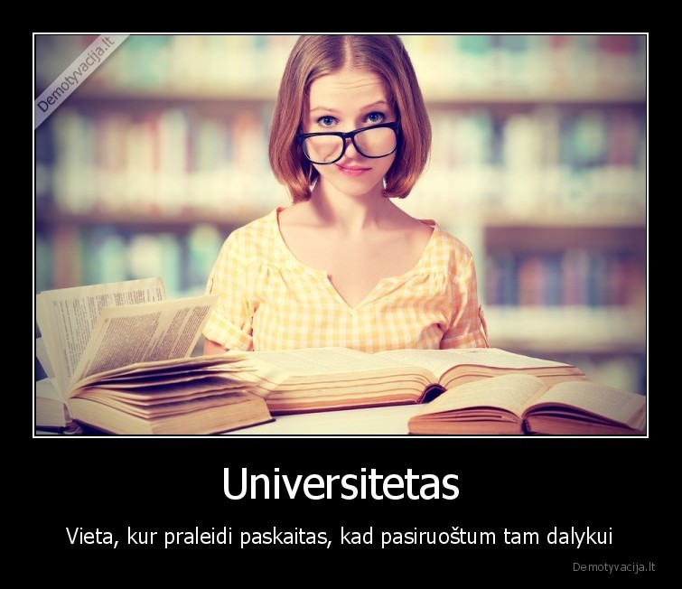 Universitetas - Vieta, kur praleidi paskaitas, kad pasiruoštum tam dalykui