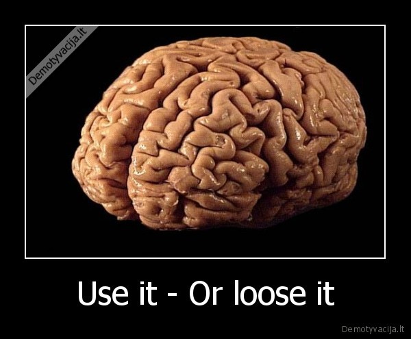 Use it - Or loose it - 