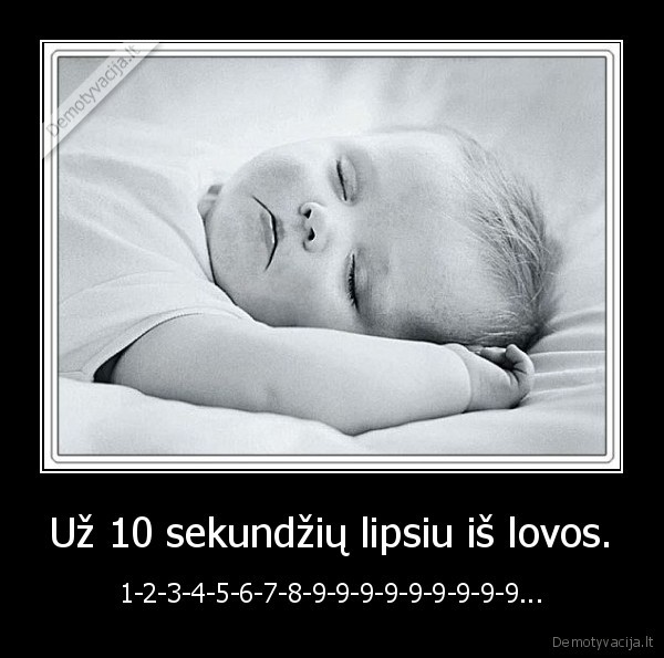 Už 10 sekundžių lipsiu iš lovos. - 1-2-3-4-5-6-7-8-9-9-9-9-9-9-9-9-9...