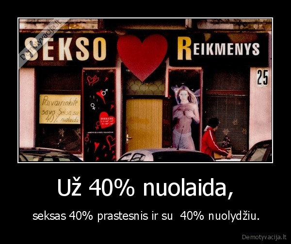 Už 40% nuolaida, -  seksas 40% prastesnis ir su  40% nuolydžiu.