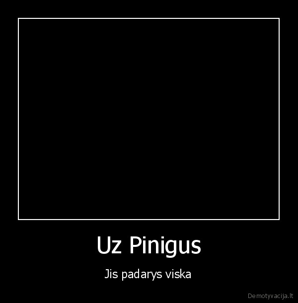 Uz Pinigus - Jis padarys viska