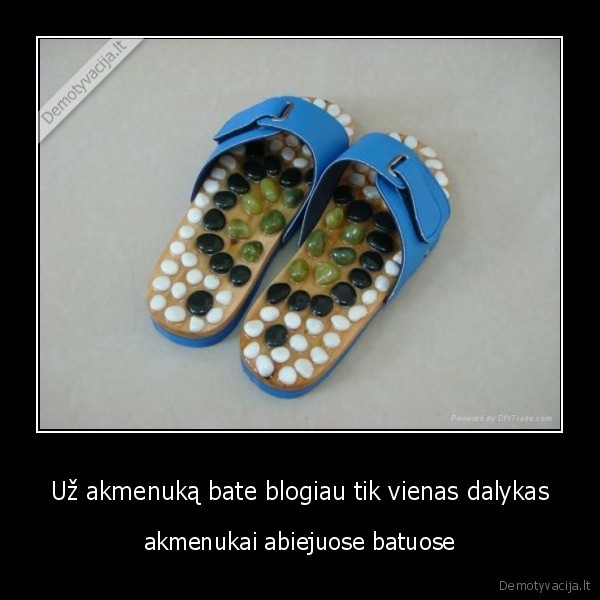 Už akmenuką bate blogiau tik vienas dalykas - akmenukai abiejuose batuose