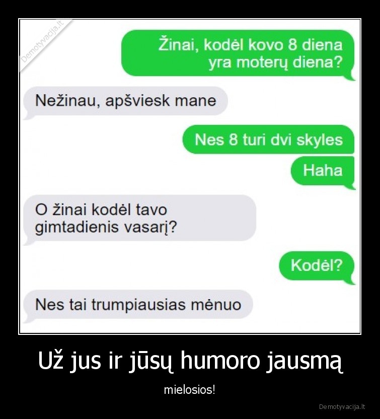 Už jus ir jūsų humoro jausmą - mielosios!