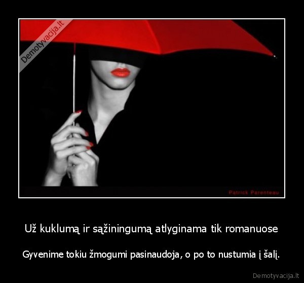 Už kuklumą ir sąžiningumą atlyginama tik romanuose - Gyvenime tokiu žmogumi pasinaudoja, o po to nustumia į šalį.