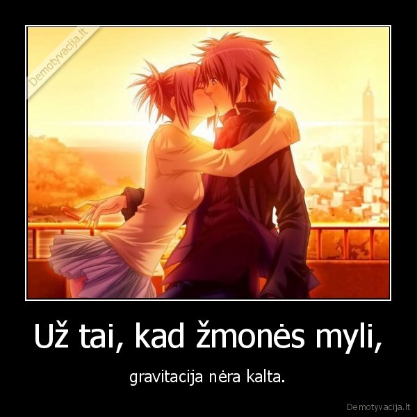 Už tai, kad žmonės myli, - gravitacija nėra kalta.