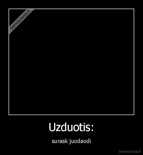 Uzduotis: - surask juodaodi