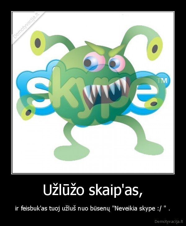 Užlūžo skaip'as, - ir feisbuk'as tuoj užluš nuo būsenų "Neveikia skype :/ " .