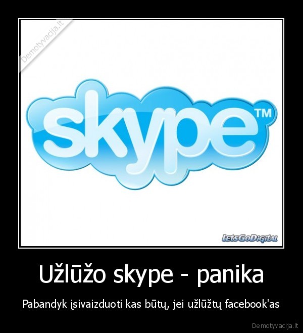 Užlūžo skype - panika - Pabandyk įsivaizduoti kas būtų, jei užlūžtų facebook'as