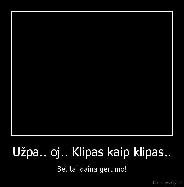 Užpa.. oj.. Klipas kaip klipas.. - Bet tai daina gerumo!